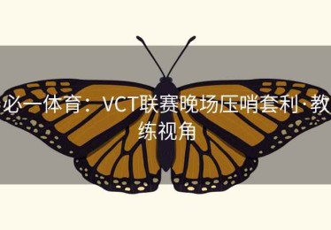 必一体育：VCT联赛晚场压哨套利·教练视角