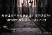 开云体育平台观赛必读：亚冠收官战·VIP特权·盘前要点 · D602329