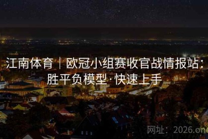 江南体育｜欧冠小组赛收官战情报站：胜平负模型·快速上手