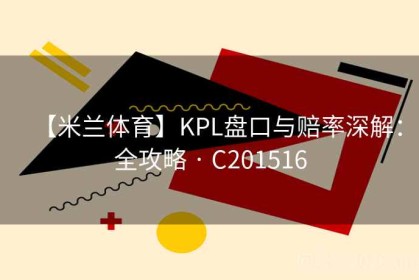 【米兰体育】KPL盘口与赔率深解：全攻略 · C201516