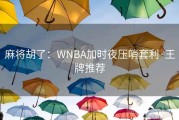 麻将胡了：WNBA加时夜压哨套利·王牌推荐