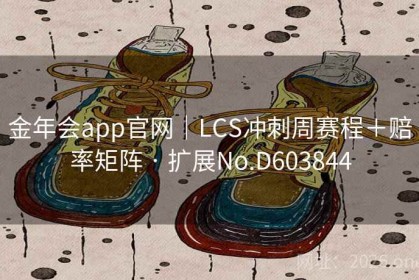 金年会app官网｜LCS冲刺周赛程＋赔率矩阵 · 扩展No.D603844