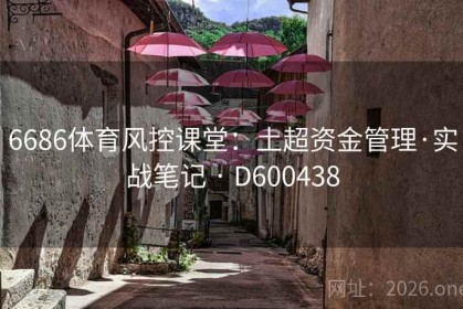 6686体育风控课堂：土超资金管理·实战笔记 · D600438