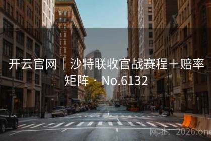 开云官网｜沙特联收官战赛程＋赔率矩阵 · No.6132