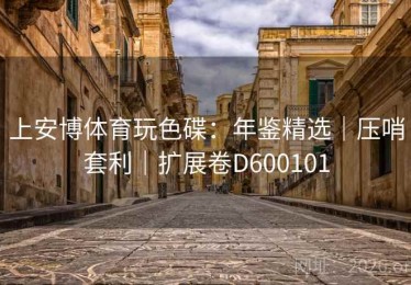 上安博体育玩色碟：年鉴精选｜压哨套利｜扩展卷D600101