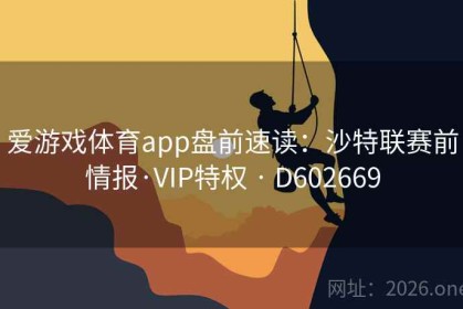 爱游戏体育app盘前速读：沙特联赛前情报·VIP特权 · D602669