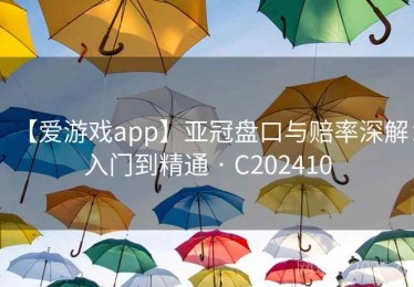 【爱游戏app】亚冠盘口与赔率深解：入门到精通 · C202410