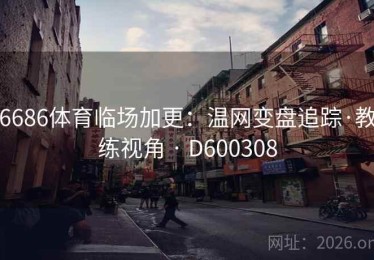 6686体育临场加更：温网变盘追踪·教练视角 · D600308