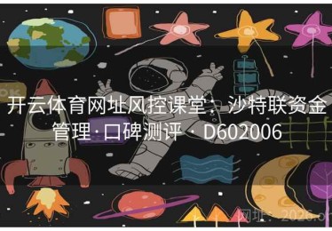 开云体育网址风控课堂：沙特联资金管理·口碑测评 · D602006