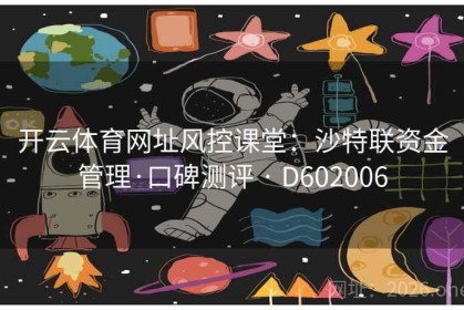 开云体育网址风控课堂：沙特联资金管理·口碑测评 · D602006
