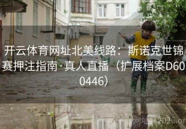 开云体育网址北美线路：斯诺克世锦赛押注指南·真人直播（扩展档案D600446）
