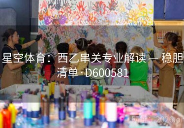 星空体育：西乙串关专业解读 — 稳胆清单·D600581