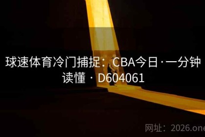 球速体育冷门捕捉：CBA今日·一分钟读懂 · D604061