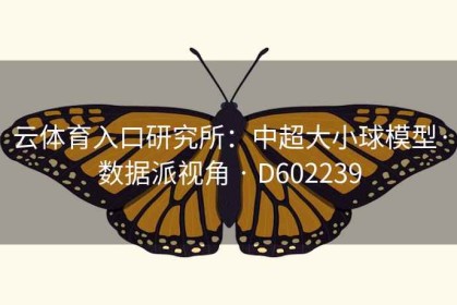 云体育入口研究所：中超大小球模型·数据派视角 · D602239