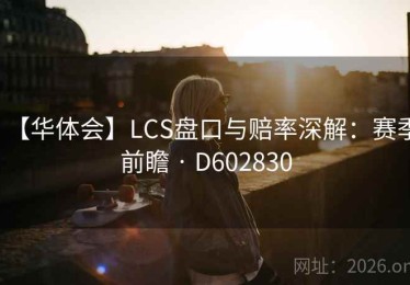 【华体会】LCS盘口与赔率深解：赛季前瞻 · D602830