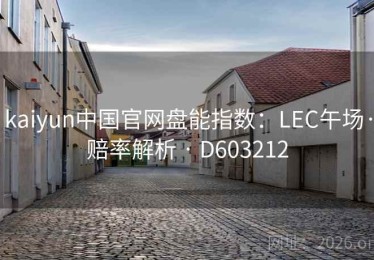kaiyun中国官网盘能指数：LEC午场·赔率解析 · D603212