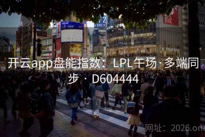 开云app盘能指数：LPL午场·多端同步 · D604444