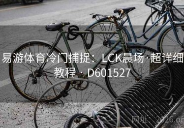 易游体育冷门捕捉：LCK晨场·超详细教程 · D601527