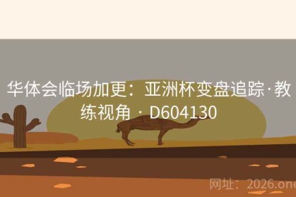 华体会临场加更：亚洲杯变盘追踪·教练视角 · D604130