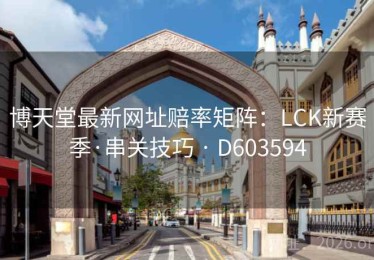博天堂最新网址赔率矩阵：LCK新赛季·串关技巧 · D603594
