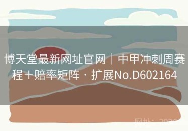 博天堂最新网址官网｜中甲冲刺周赛程＋赔率矩阵 · 扩展No.D602164