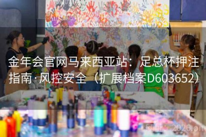 金年会官网马来西亚站：足总杯押注指南·风控安全（扩展档案D603652）