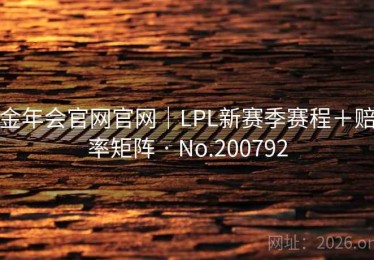 金年会官网官网｜LPL新赛季赛程＋赔率矩阵 · No.200792