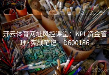 开云体育网址风控课堂：KPL资金管理·实战笔记 · D600186