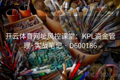 开云体育网址风控课堂：KPL资金管理·实战笔记 · D600186