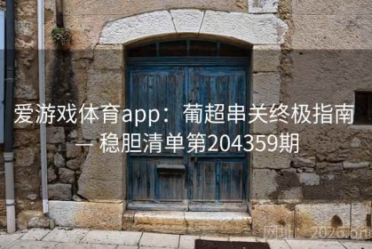 爱游戏体育app：葡超串关终极指南 — 稳胆清单第204359期