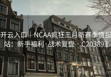 开云入口｜NCAA疯狂三月新赛季情报站：新手福利·战术复盘 · C203893