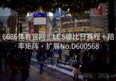 6686体育官网｜LCS德比日赛程＋赔率矩阵 · 扩展No.D600568