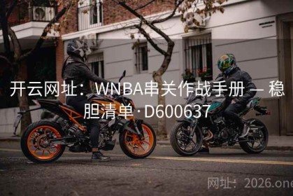开云网址：WNBA串关作战手册 — 稳胆清单·D600637
