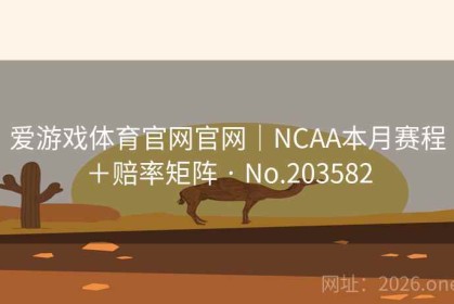 爱游戏体育官网官网｜NCAA本月赛程＋赔率矩阵 · No.203582