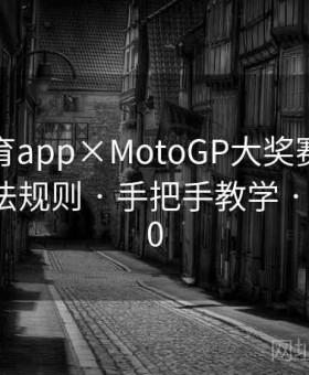 开云体育app×MotoGP大奖赛特别策划：玩法规则 · 手把手教学 · C204280