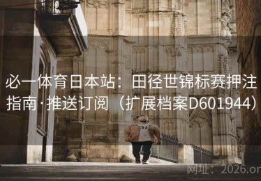 必一体育日本站：田径世锦标赛押注指南·推送订阅（扩展档案D601944）