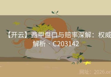 【开云】西甲盘口与赔率深解：权威解析 · C203142