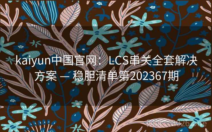 kaiyun中国官网：LCS串关全套解决方案 — 稳胆清单第202367期