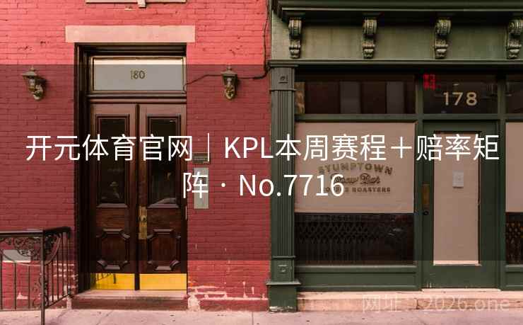 开元体育官网｜KPL本周赛程＋赔率矩阵 · No.7716