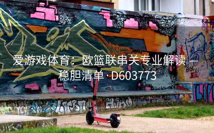 爱游戏体育：欧篮联串关专业解读 — 稳胆清单·D603773