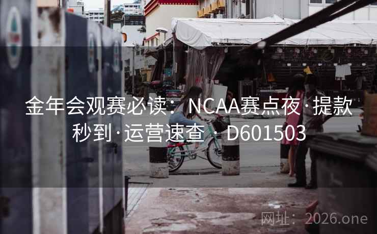 金年会观赛必读:NCAA赛点夜·提款秒到·运营速查 · D601503 金年会观赛必读:NCAA赛点夜·提款秒到·运营速查 · D601503