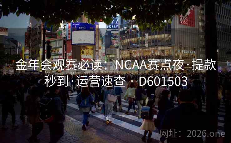 金年会观赛必读:NCAA赛点夜·提款秒到·运营速查 · D601503 金年会观赛必读:NCAA赛点夜·提款秒到·运营速查 · D601503