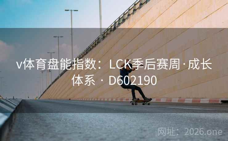 v体育盘能指数:LCK季后赛周·成长体系 · D602190 v体育盘能指数:LCK季后赛周·成长体系 · D602190