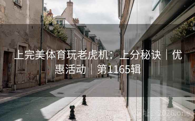 上完美体育玩老虎机:上分秘诀|优惠活动|第1165辑 上完美体育玩老虎机:上分秘诀|优惠活动|第1165辑