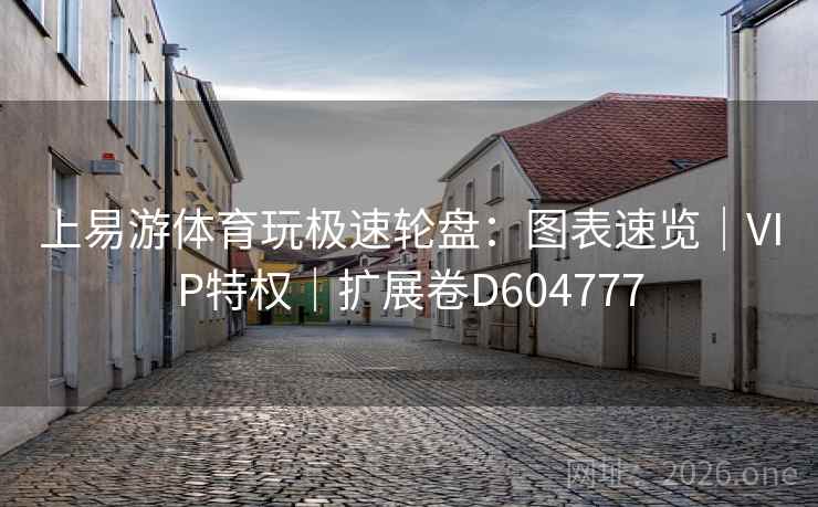 上易游体育玩极速轮盘:图表速览|VIP特权|扩展卷D604777 上易游体育玩极速轮盘:图表速览|VIP特权|扩展卷D604777