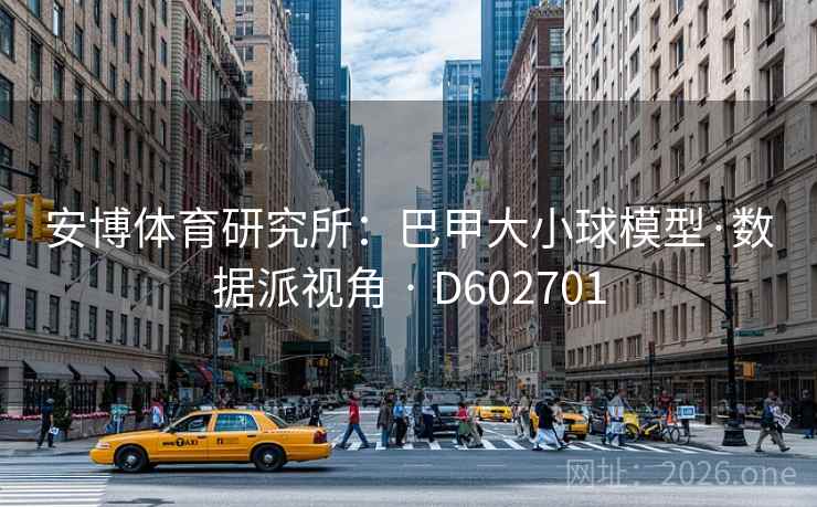 安博体育研究所：巴甲大小球模型·数据派视角 · D602701