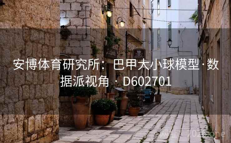 安博体育研究所：巴甲大小球模型·数据派视角 · D602701