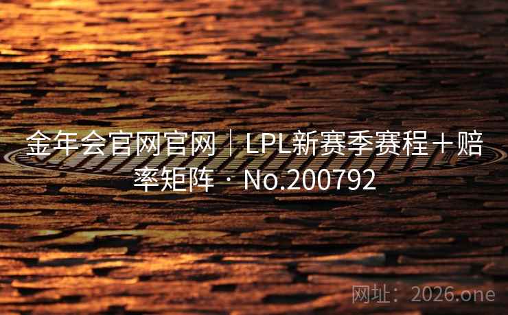金年会官网官网｜LPL新赛季赛程＋赔率矩阵 · No.200792