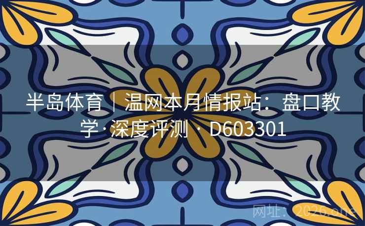 半岛体育｜温网本月情报站：盘口教学·深度评测 · D603301