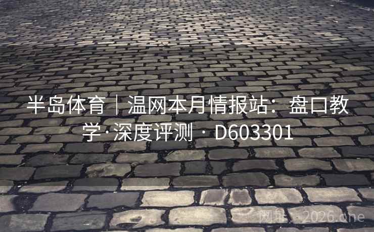 半岛体育｜温网本月情报站：盘口教学·深度评测 · D603301